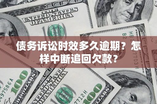 北京债务诉讼时效多久逾期？怎样中断追回欠款？