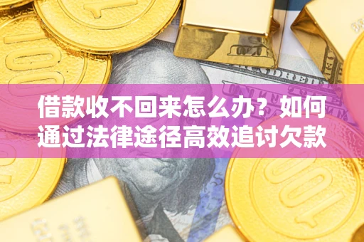 北京借款收不回来怎么办？如何通过法律途径高效追讨欠款？