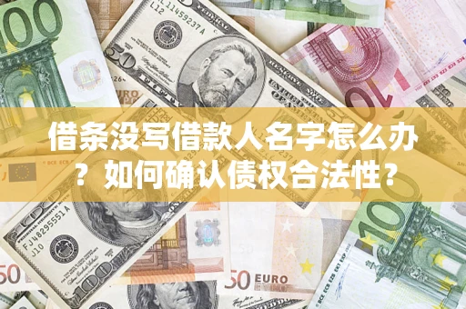 北京借条没写借款人名字怎么办？如何确认债权合法性？