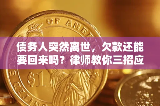 北京债务人突然离世，欠款还能要回来吗？律师教你三招应对