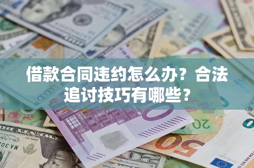 北京借款合同违约怎么办？合法追讨技巧有哪些？