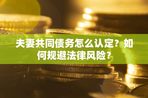 北京夫妻共同债务怎么认定？如何规避法律风险？