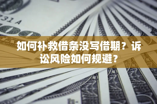 北京如何补救借条没写借期？诉讼风险如何规避？