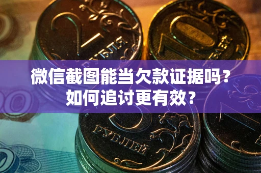 北京微信截图能当欠款证据吗？如何追讨更有效？
