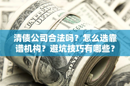 北京清债公司合法吗？怎么选靠谱机构？避坑技巧有哪些？