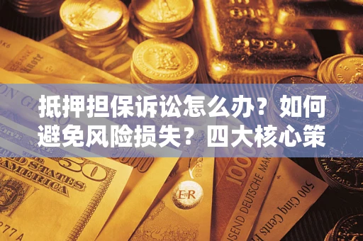北京抵押担保诉讼怎么办？如何避免风险损失？四大核心策略全解读