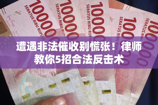北京遭遇非法催收别慌张！律师教你5招合法反击术