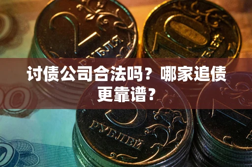 北京讨债公司合法吗？哪家追债更靠谱？
