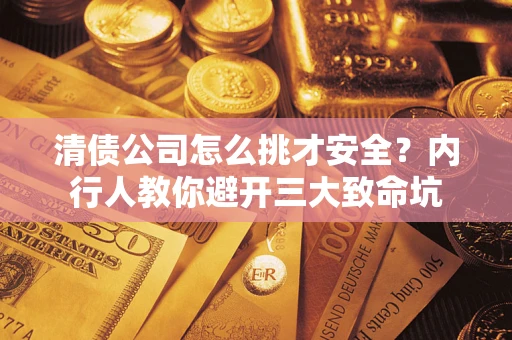 北京清债公司怎么挑才安全?内行人教你避开三大致命坑 北京清债公司怎么挑才安全?内行人教你避开三大致命坑