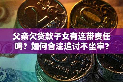 北京父亲欠贷款子女有连带责任吗？如何合法追讨不坐牢？