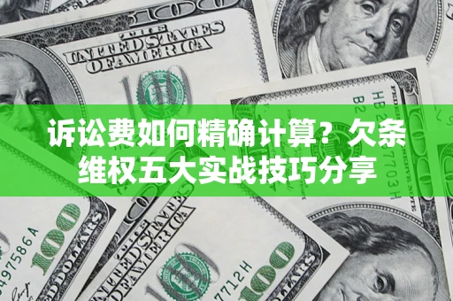 北京诉讼费如何精确计算？欠条维权五大实战技巧分享