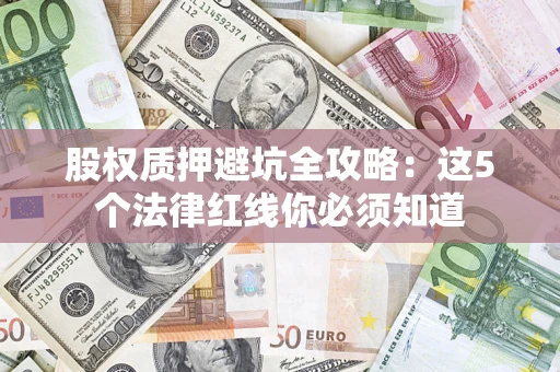 北京股权质押避坑全攻略：这5个法律红线你必须知道