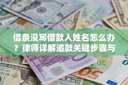北京借条没写借款人姓名怎么办？律师详解追款关键步骤与证据链构建
