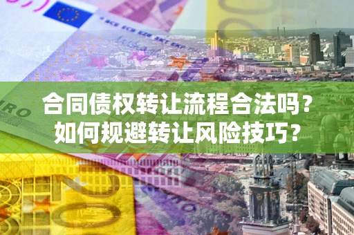北京合同债权转让流程合法吗？如何规避转让风险技巧？