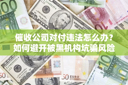 北京催收公司对付违法怎么办？如何避开被黑机构坑骗风险
