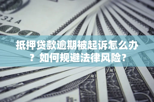 北京抵押贷款逾期被起诉怎么办？如何规避法律风险？