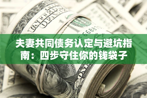 北京夫妻共同债务认定与避坑指南：四步守住你的钱袋子