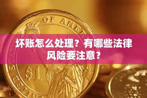 北京坏账怎么处理？有哪些法律风险要注意？
