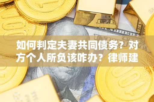 北京如何判定夫妻共同债务？对方个人所负该咋办？律师建议