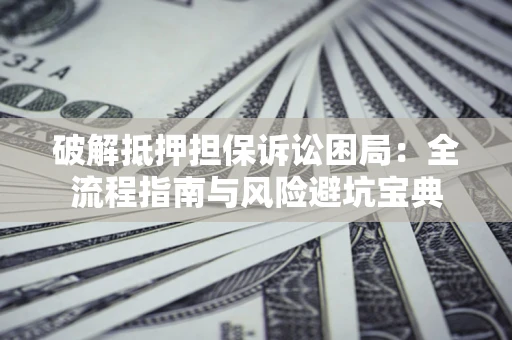 北京破解抵押担保诉讼困局:全流程指南与风险避坑宝典 北京破解抵押担保诉讼困局:全流程指南与风险避坑宝典