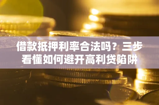 北京借款抵押利率合法吗？三步看懂如何避开高利贷陷阱