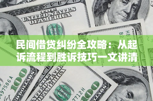 北京民间借贷纠纷全攻略：从起诉流程到胜诉技巧一文讲清