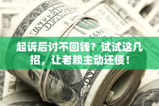 北京起诉后讨不回钱？试试这几招，让老赖主动还债！