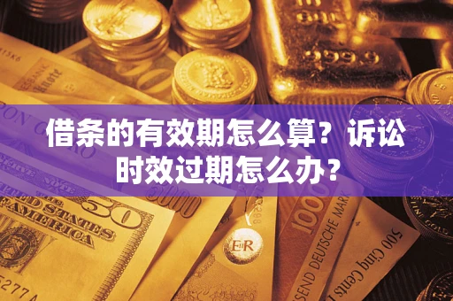北京借条的有效期怎么算？诉讼时效过期怎么办？
