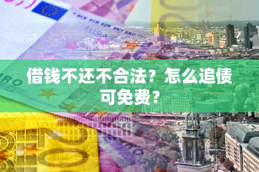 北京借钱不还不合法？怎么追债可免费？