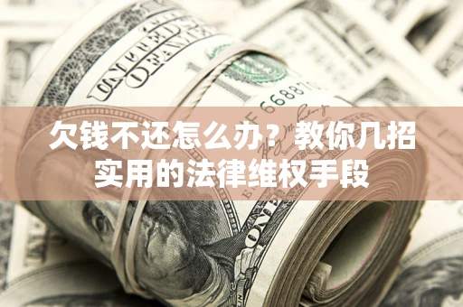北京欠钱不还怎么办？教你几招实用的法律维权手段