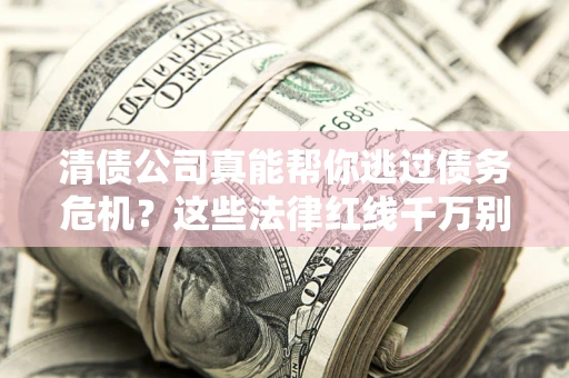 北京清债公司真能帮你逃过债务危机？这些法律红线千万别踩