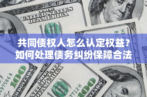 北京共同债权人怎么认定权益？如何处理债务纠纷保障合法权益？