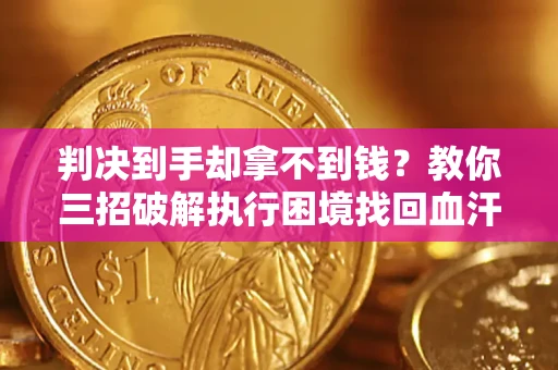 北京判决到手却拿不到钱？教你三招破解执行困境找回血汗钱