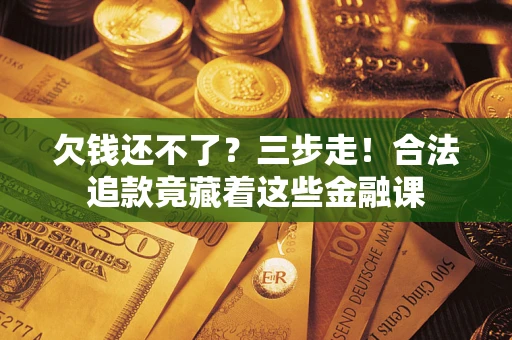 北京欠钱还不了？三步走！合法追款竟藏着这些金融课