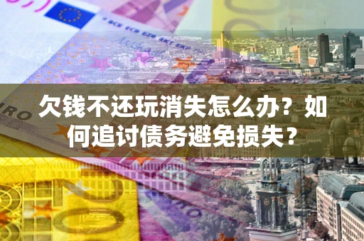北京欠钱不还玩消失怎么办？如何追讨债务避免损失？