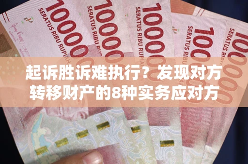 北京起诉胜诉难执行？发现对方转移财产的8种实务应对方案