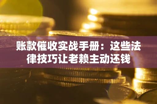 北京账款催收实战手册：这些法律技巧让老赖主动还钱