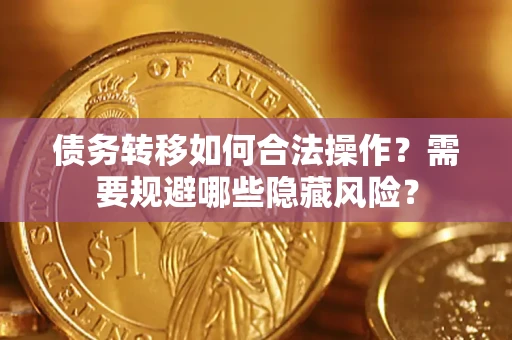 北京债务转移如何合法操作？需要规避哪些隐藏风险？