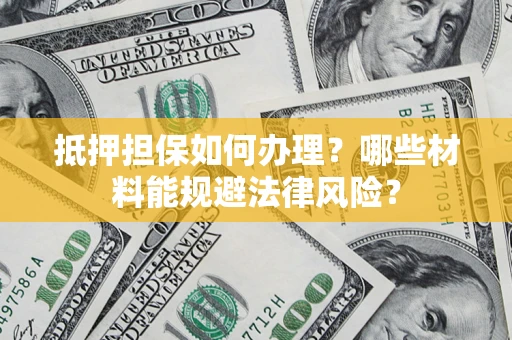 北京抵押担保如何办理？哪些材料能规避法律风险？