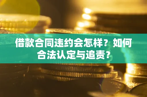北京借款合同违约会怎样？如何合法认定与追责？