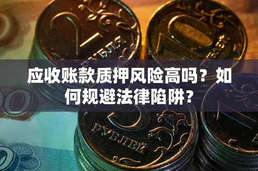北京应收账款质押风险高吗？如何规避法律陷阱？