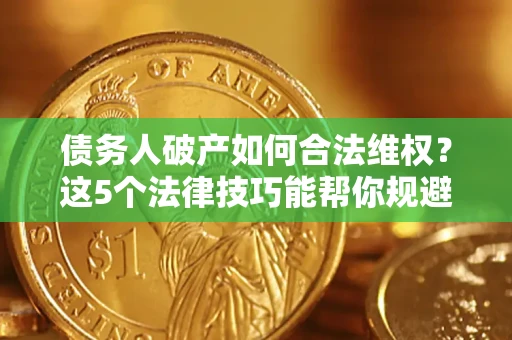 北京债务人破产如何合法维权？这5个法律技巧能帮你规避风险