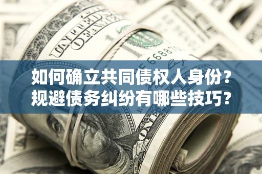 北京如何确立共同债权人身份？规避债务纠纷有哪些技巧？