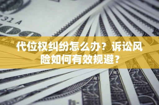 北京代位权纠纷怎么办？诉讼风险如何有效规避？