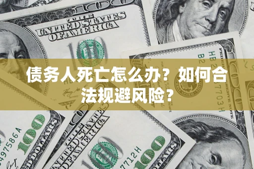 北京债务人死亡怎么办？如何合法规避风险？
