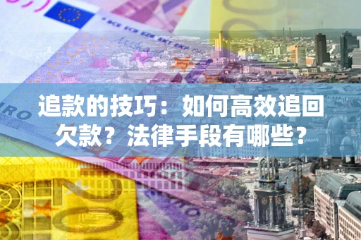 北京追款的技巧：如何高效追回欠款？法律手段有哪些？