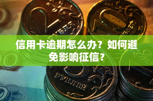 北京信用卡逾期怎么办？如何避免影响征信？