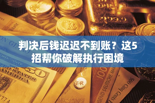 北京判决后钱迟迟不到账？这5招帮你破解执行困境