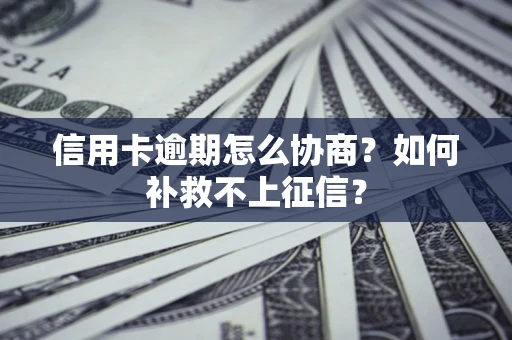 北京信用卡逾期怎么协商？如何补救不上征信？
