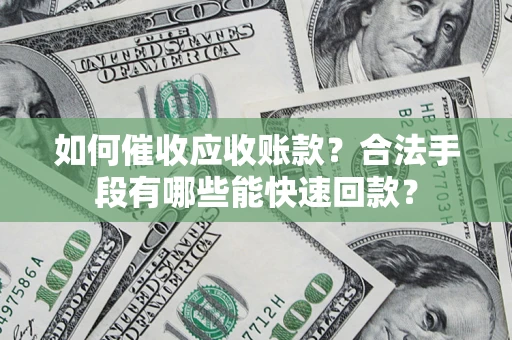 北京如何催收应收账款？合法手段有哪些能快速回款？